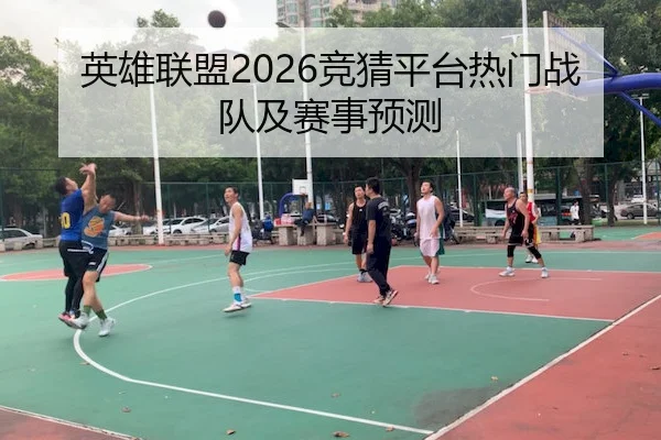 英雄联盟2026竞猜平台热门战队及赛事预测